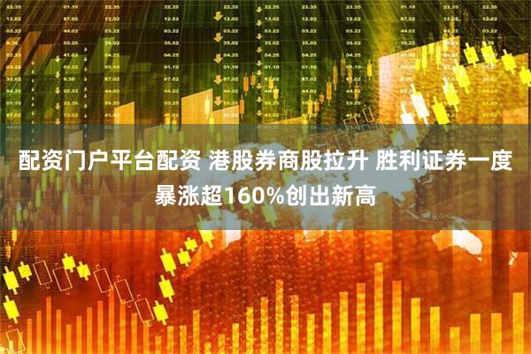 配资门户平台配资 港股券商股拉升 胜利证券一度暴涨超160%创出新高