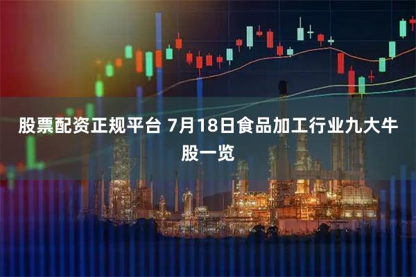股票配资正规平台 7月18日食品加工行业九大牛股一览