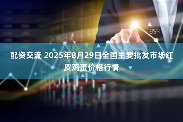 配资交流 2025年8月29日全国主要批发市场红皮鸡蛋价格行情