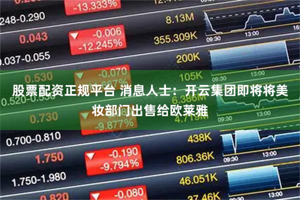 股票配资正规平台 消息人士：开云集团即将将美妆部门出售给欧莱雅