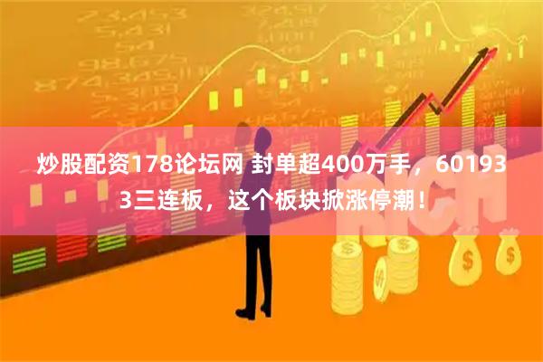 炒股配资178论坛网 封单超400万手，601933三连板，这个板块掀涨停潮！