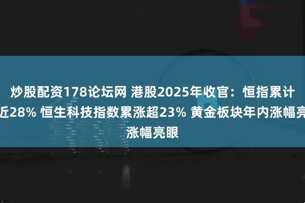 炒股配资178论坛网 港股2025年收官：恒指累计涨近28% 恒生科技指数累涨超23% 黄金板块年内涨幅亮眼