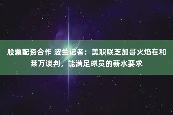 股票配资合作 波兰记者：美职联芝加哥火焰在和莱万谈判，能满足球员的薪水要求